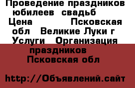 Проведение праздников, юбилеев, свадьб..... › Цена ­ 2 000 - Псковская обл., Великие Луки г. Услуги » Организация праздников   . Псковская обл.